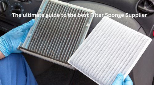 The Ultimate Guide to the Best Filter Sponge Supplier