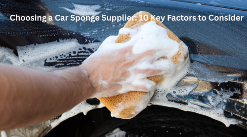 Choosing a Car Sponge Supplier: 10 Key Factors to Consider